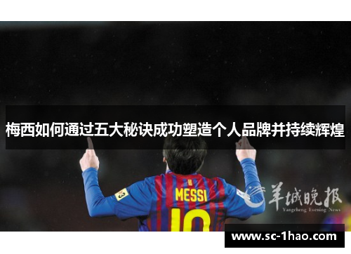 梅西如何通过五大秘诀成功塑造个人品牌并持续辉煌 梅西如何通过五大秘诀成功塑造个人品牌并持续辉煌