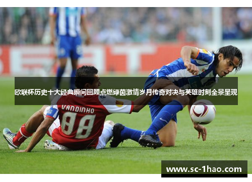欧联杯历史十大经典瞬间回顾点燃绿茵激情岁月传奇对决与英雄时刻全景呈现 欧联杯历史十大经典瞬间回顾点燃绿茵激情岁月传奇对决与英雄时刻全景呈现