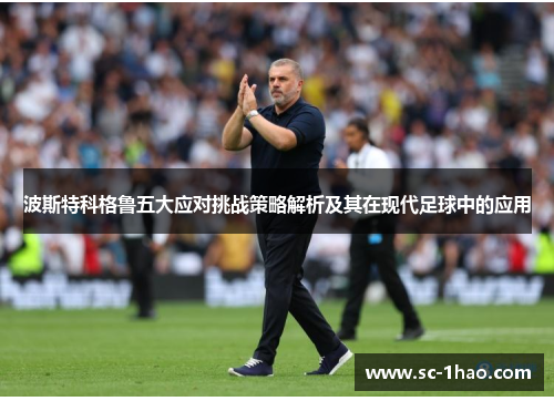 波斯特科格鲁五大应对挑战策略解析及其在现代足球中的应用 波斯特科格鲁五大应对挑战策略解析及其在现代足球中的应用