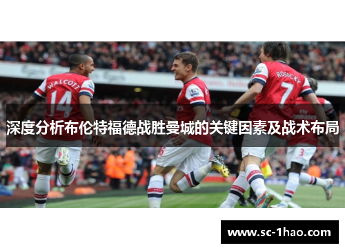 深度分析布伦特福德战胜曼城的关键因素及战术布局 深度分析布伦特福德战胜曼城的关键因素及战术布局