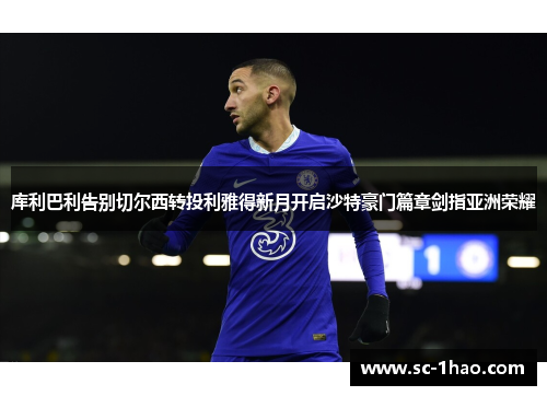 库利巴利告别切尔西转投利雅得新月开启沙特豪门篇章剑指亚洲荣耀