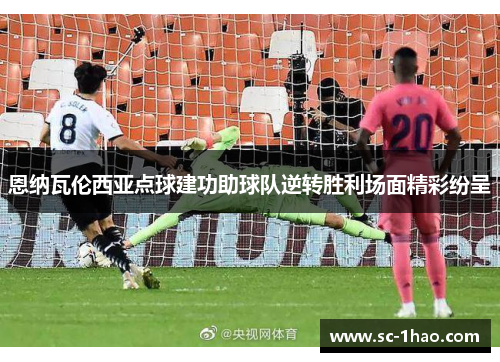恩纳瓦伦西亚点球建功助球队逆转胜利场面精彩纷呈