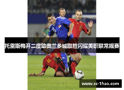 托雷斯梅开二度助奥兰多城取胜闪耀美职联常规赛