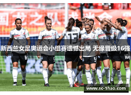 新西兰女足奥运会小组赛遗憾出局 无缘晋级16强