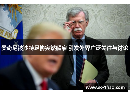 曼奇尼被沙特足协突然解雇 引发外界广泛关注与讨论