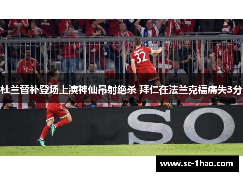 杜兰替补登场上演神仙吊射绝杀 拜仁在法兰克福痛失3分