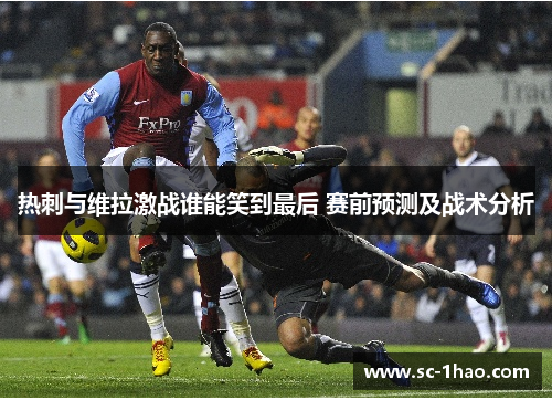 热刺与维拉激战谁能笑到最后 赛前预测及战术分析