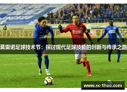莫雷诺足球技术节：探讨现代足球技能的创新与传承之路