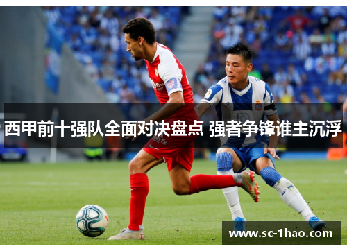 西甲前十强队全面对决盘点 强者争锋谁主沉浮 西甲前十强队全面对决盘点 强者争锋谁主沉浮