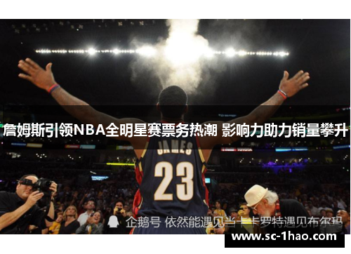 詹姆斯引领NBA全明星赛票务热潮 影响力助力销量攀升 詹姆斯引领NBA全明星赛票务热潮 影响力助力销量攀升