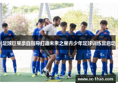足球巨星亲自指导打造未来之星青少年足球训练营启动 足球巨星亲自指导打造未来之星青少年足球训练营启动