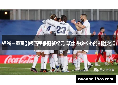 锋线三重奏引领西甲争冠新纪元 聚焦进攻核心的制胜之道