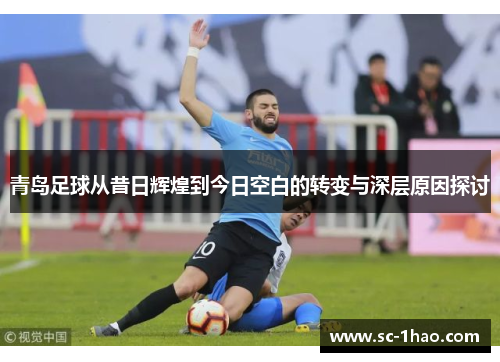 青岛足球从昔日辉煌到今日空白的转变与深层原因探讨 青岛足球从昔日辉煌到今日空白的转变与深层原因探讨