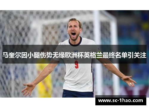 马奎尔因小腿伤势无缘欧洲杯英格兰最终名单引关注 马奎尔因小腿伤势无缘欧洲杯英格兰最终名单引关注